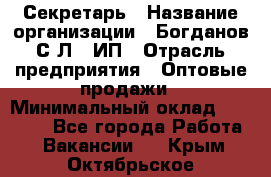 Секретарь › Название организации ­ Богданов С.Л., ИП › Отрасль предприятия ­ Оптовые продажи › Минимальный оклад ­ 14 000 - Все города Работа » Вакансии   . Крым,Октябрьское